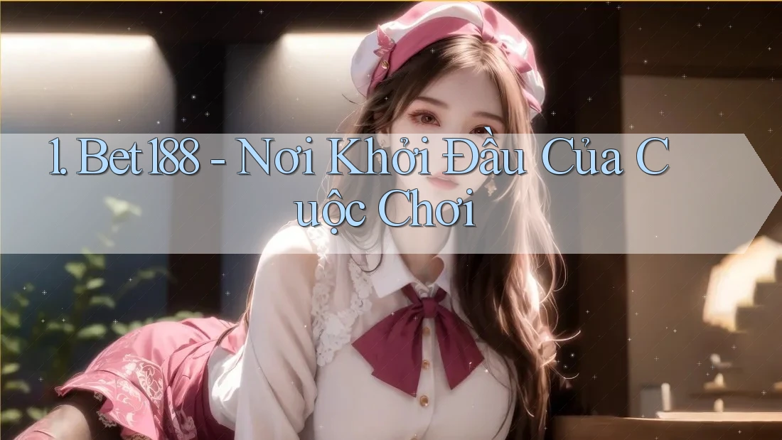 1. Bet188 - Nơi Khởi Đầu Của Cuộc Chơi