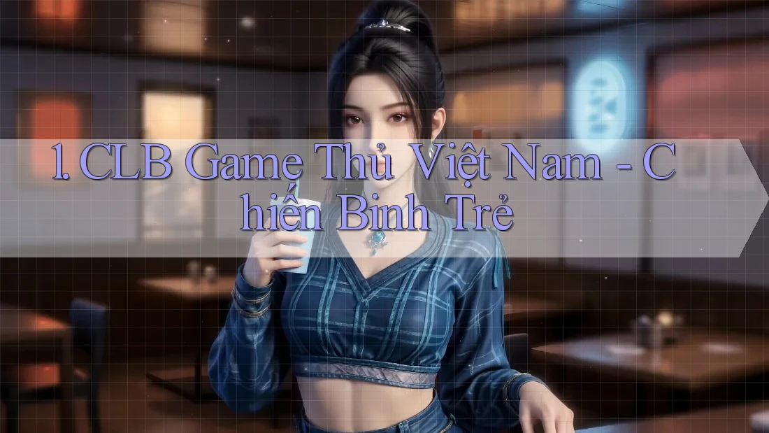 1. CLB Game Thủ Việt Nam - Chiến Binh Trẻ 1. CLB Game Thủ Việt Nam - Chiến Binh Trẻ
