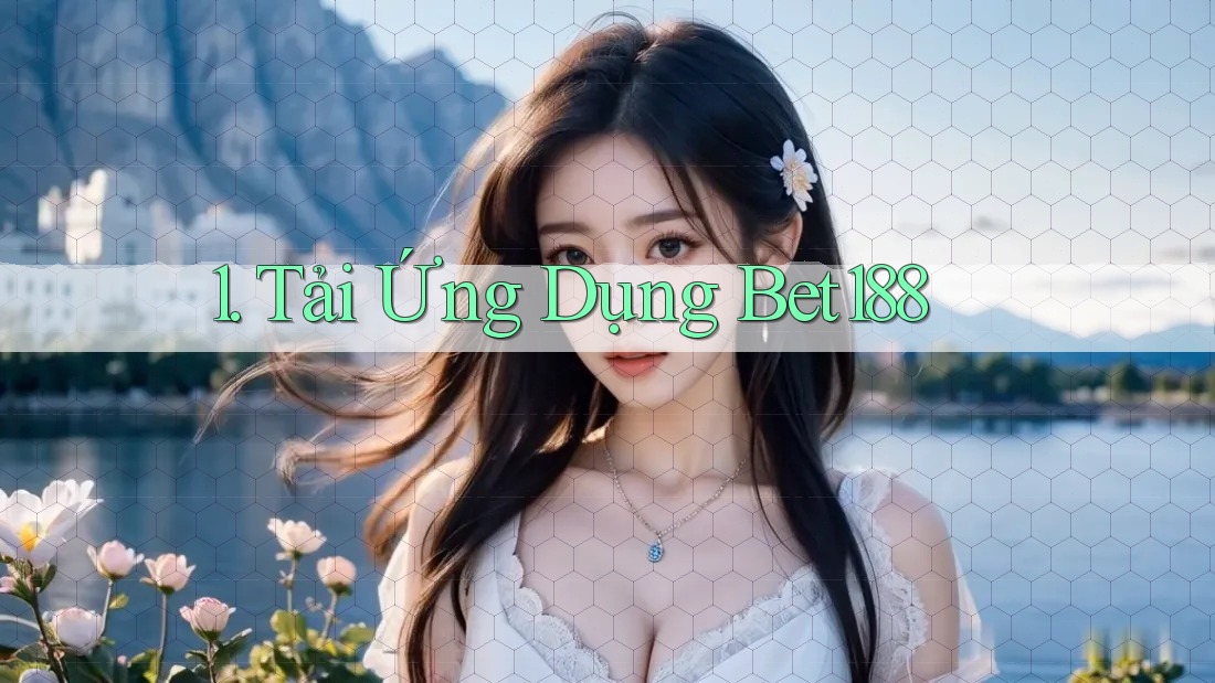 1. Tải Ứng Dụng Bet188 1. Tải Ứng Dụng Bet188