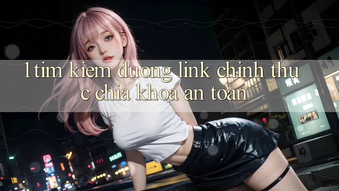 1. Tìm Kiếm Đường Link Chính Thức – Chìa Khóa An Toàn 1. Tìm Kiếm Đường Link Chính Thức – Chìa Khóa An Toàn
