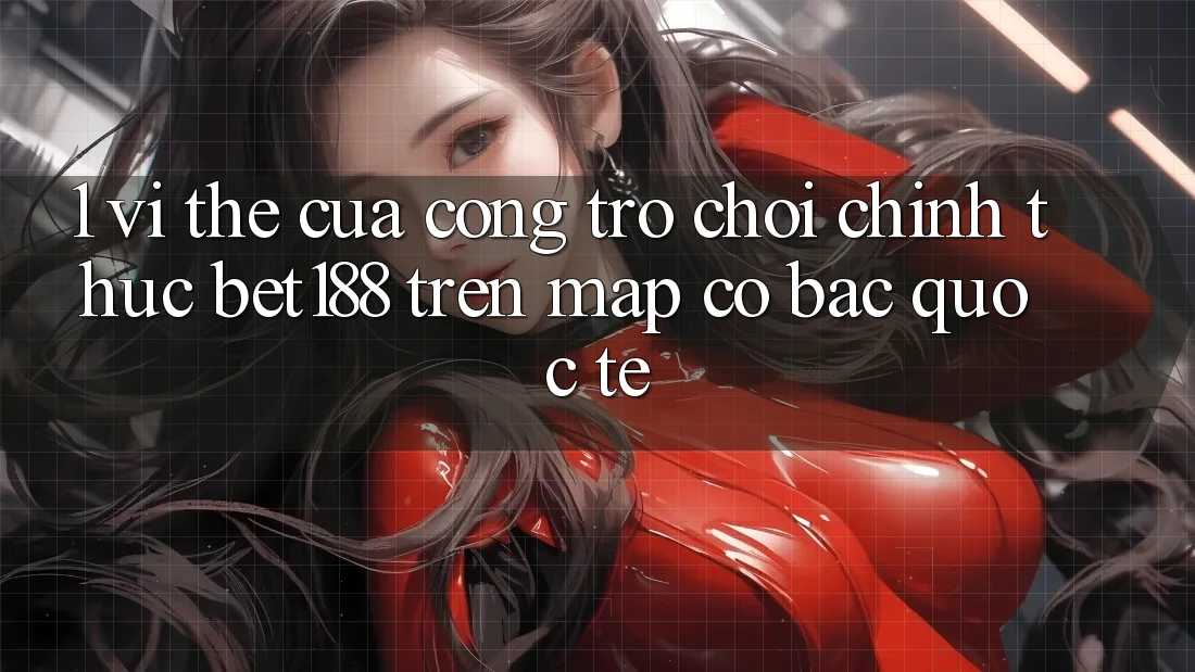 1. Vị Thế Của Cổng Trò chơi Chính Thức Bet188 Trên Map Cờ Bạc Quốc Tế