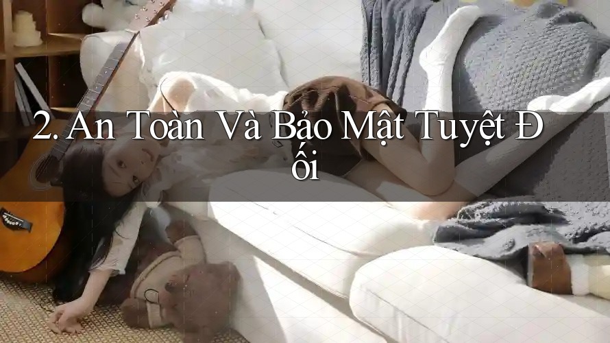 2. An Toàn Và Bảo Mật Tuyệt Đối