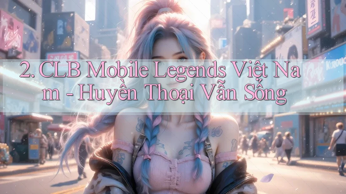 2. CLB Mobile Legends Việt Nam - Huyền Thoại Vẫn Sống 2. CLB Mobile Legends Việt Nam - Huyền Thoại Vẫn Sống