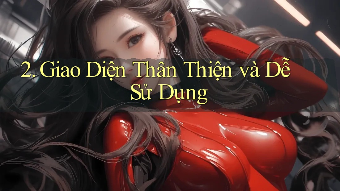 2. Giao diện thân thiện và dễ sử dụng 2. Giao diện thân thiện và dễ sử dụng