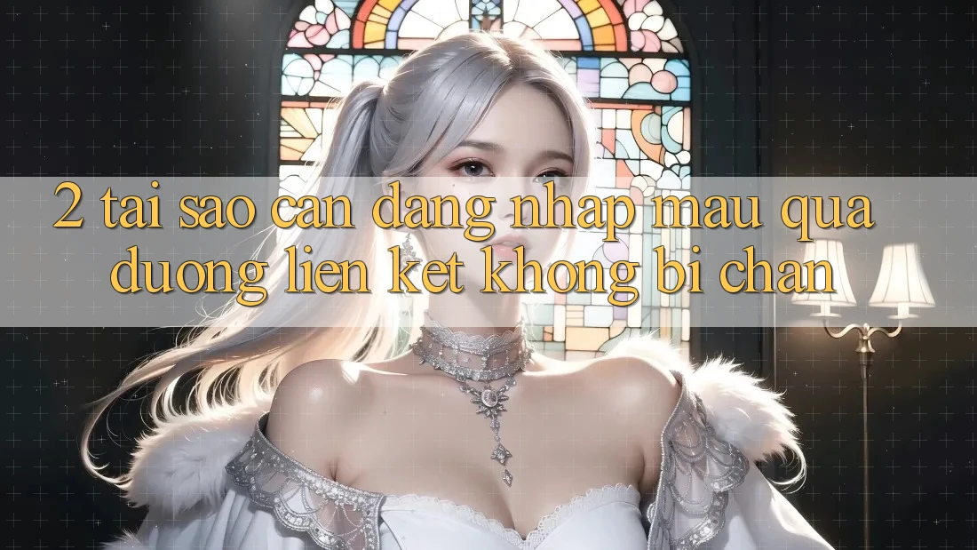 2. Tại Sao Cần Đăng Nhập Mau Qua Đường Liên kết Không Bị Chặn?