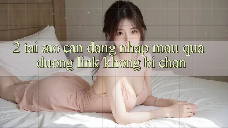 2. Tại Sao Cần Đăng Nhập Mau Qua Đường Link Không Bị Chặn?