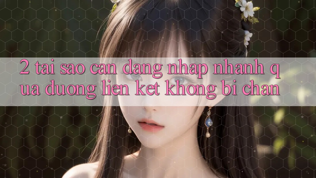 2. Tại Sao Cần Đăng Nhập Nhanh Qua Đường Liên kết Không Bị Chặn?