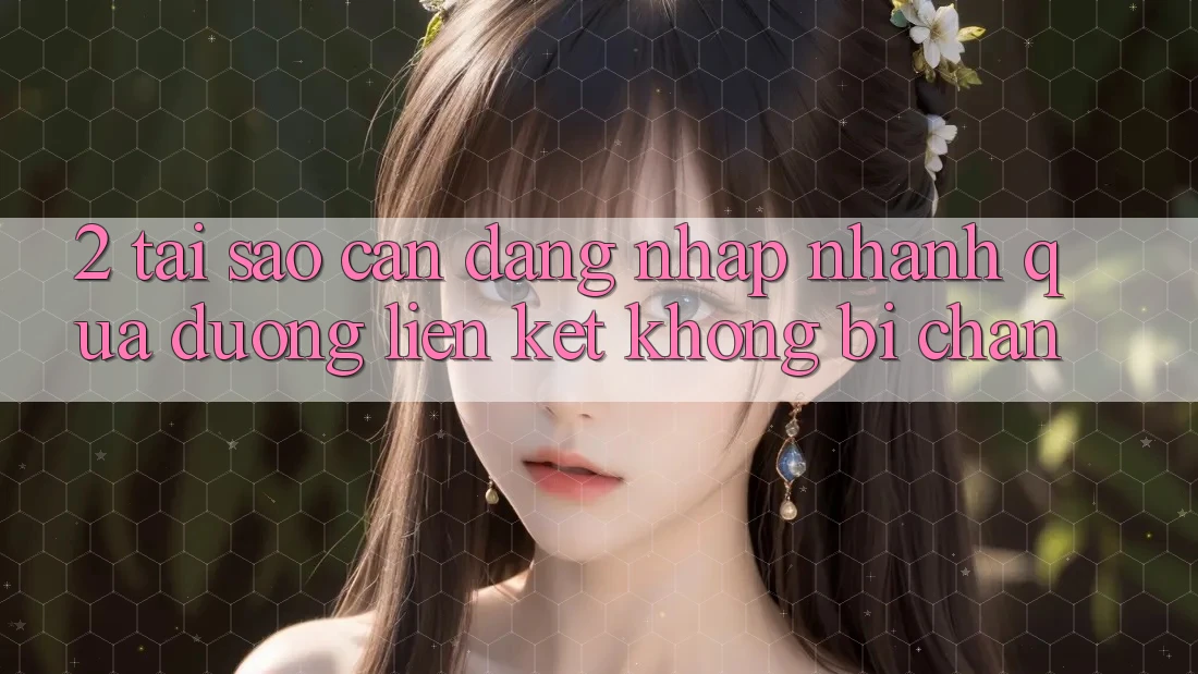 2. Tại Sao Cần Đăng Nhập Nhanh Qua Đường Liên kết Không Bị Chặn?