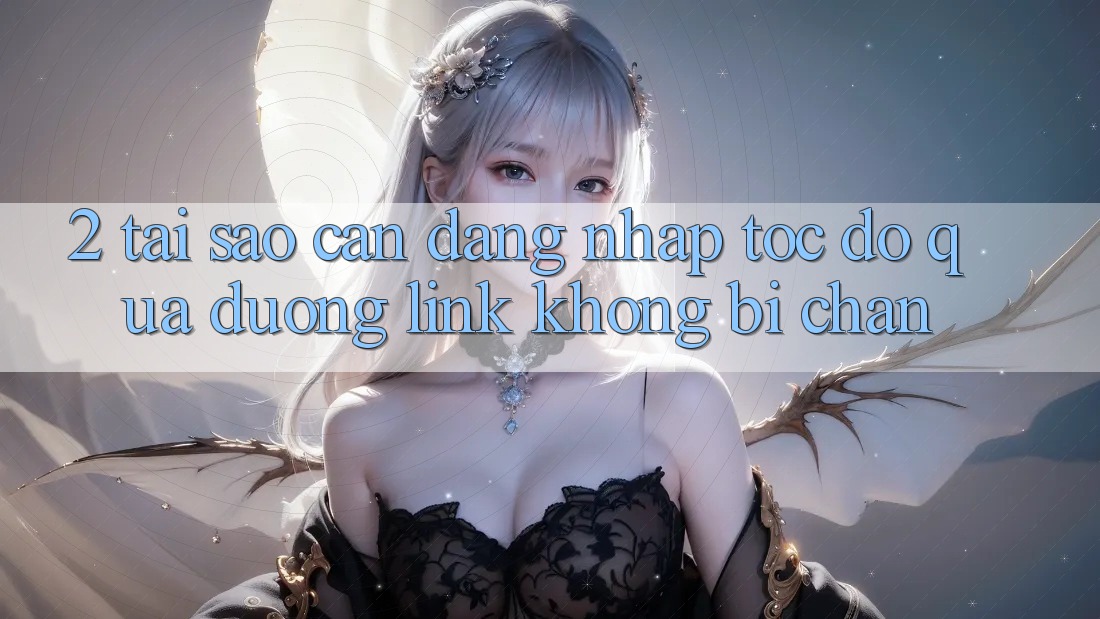 2. Tại Sao Cần Đăng Nhập Tốc độ Qua Đường Link Không Bị Chặn? 2. Tại Sao Cần Đăng Nhập Tốc độ Qua Đường Link Không Bị Chặn?