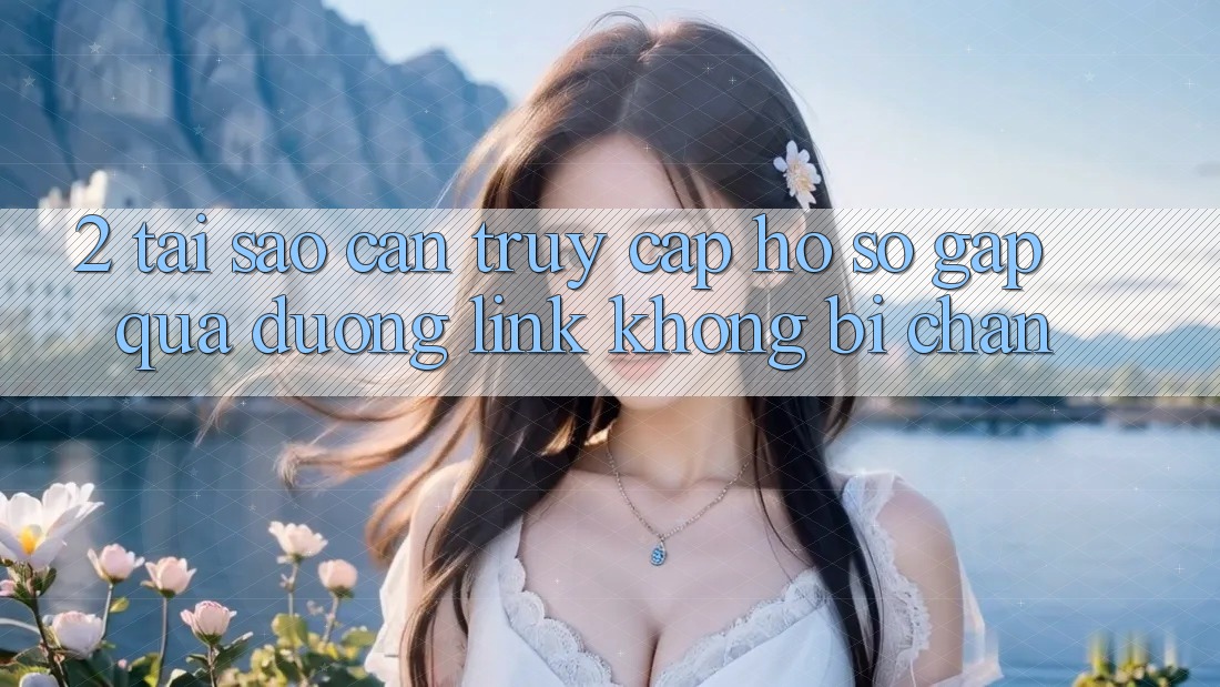 2. Tại Sao Cần Truy cập hồ sơ Gấp Qua Đường Link Không Bị Chặn?