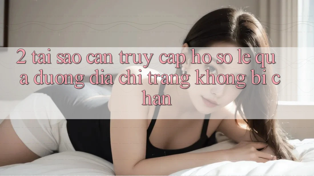 2. Tại Sao Cần Truy cập hồ sơ Lẹ Qua Đường Địa chỉ trang Không Bị Chặn?