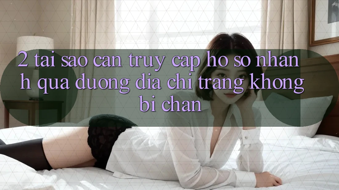 2. Tại Sao Cần Truy cập hồ sơ Nhanh Qua Đường Địa chỉ trang Không Bị Chặn? 2. Tại Sao Cần Truy cập hồ sơ Nhanh Qua Đường Địa chỉ trang Không Bị Chặn?
