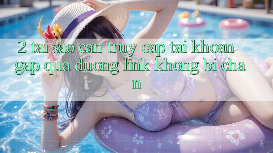 2. Tại Sao Cần Truy cập tài khoản Gấp Qua Đường Link Không Bị Chặn?