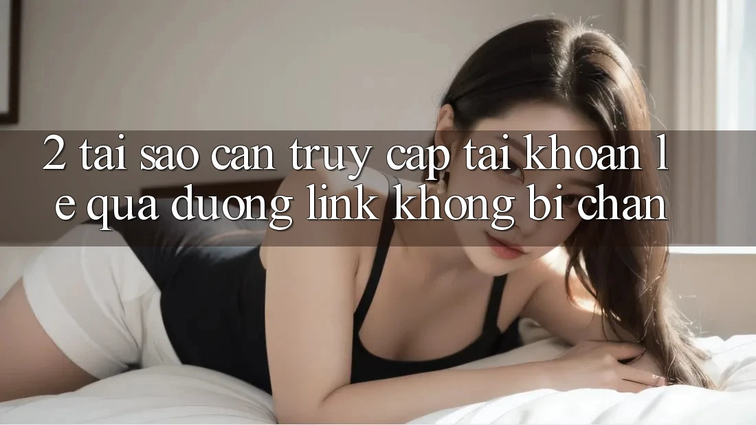 2. Tại Sao Cần Truy cập tài khoản Lẹ Qua Đường Link Không Bị Chặn? 2. Tại Sao Cần Truy cập tài khoản Lẹ Qua Đường Link Không Bị Chặn?