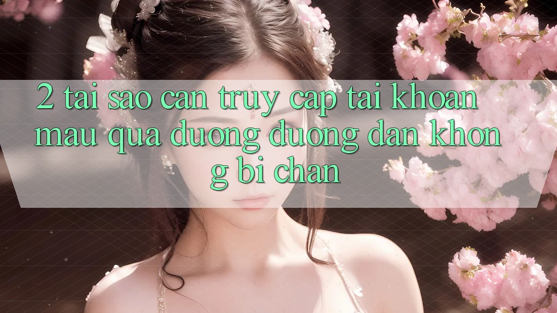 2. Tại Sao Cần Truy cập tài khoản Mau Qua Đường Đường dẫn Không Bị Chặn? 2. Tại Sao Cần Truy cập tài khoản Mau Qua Đường Đường dẫn Không Bị Chặn?