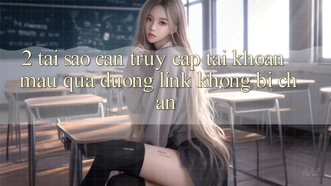 2. Tại Sao Cần Truy cập tài khoản Mau Qua Đường Link Không Bị Chặn?