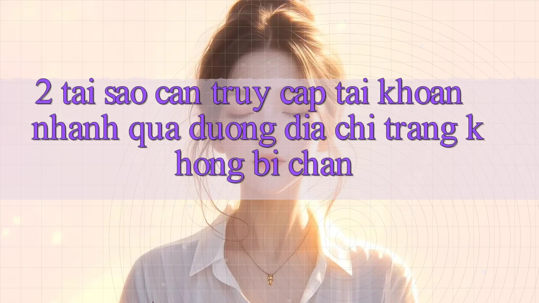 2. Tại Sao Cần Truy cập tài khoản Nhanh Qua Đường Địa chỉ trang Không Bị Chặn? 2. Tại Sao Cần Truy cập tài khoản Nhanh Qua Đường Địa chỉ trang Không Bị Chặn?