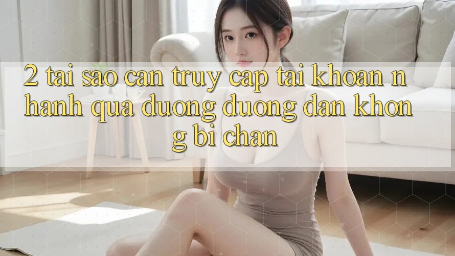2. Tại Sao Cần Truy cập tài khoản Nhanh Qua Đường Đường dẫn Không Bị Chặn?