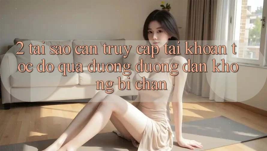 2. Tại Sao Cần Truy cập tài khoản Tốc độ Qua Đường Đường dẫn Không Bị Chặn? 2. Tại Sao Cần Truy cập tài khoản Tốc độ Qua Đường Đường dẫn Không Bị Chặn?