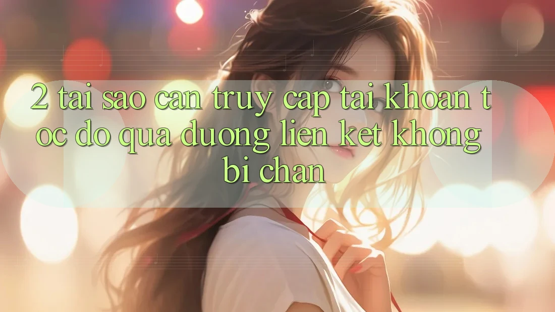 2. Tại Sao Cần Truy cập tài khoản Tốc độ Qua Đường Liên kết Không Bị Chặn?