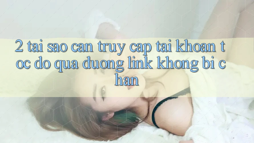 2. Tại Sao Cần Truy cập tài khoản Tốc độ Qua Đường Link Không Bị Chặn? 2. Tại Sao Cần Truy cập tài khoản Tốc độ Qua Đường Link Không Bị Chặn?