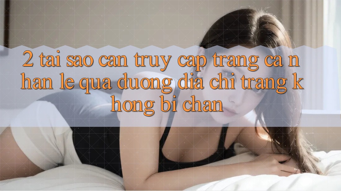 2. Tại Sao Cần Truy cập trang cá nhân Lẹ Qua Đường Địa chỉ trang Không Bị Chặn? 2. Tại Sao Cần Truy cập trang cá nhân Lẹ Qua Đường Địa chỉ trang Không Bị Chặn?