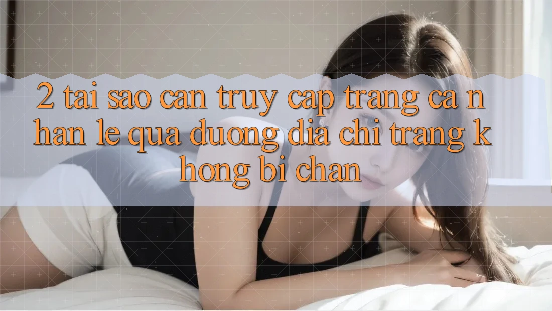 2. Tại Sao Cần Truy cập trang cá nhân Lẹ Qua Đường Địa chỉ trang Không Bị Chặn? 2. Tại Sao Cần Truy cập trang cá nhân Lẹ Qua Đường Địa chỉ trang Không Bị Chặn?