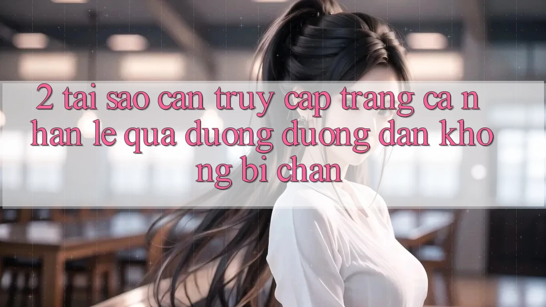 2. Tại Sao Cần Truy cập trang cá nhân Lẹ Qua Đường Đường dẫn Không Bị Chặn?