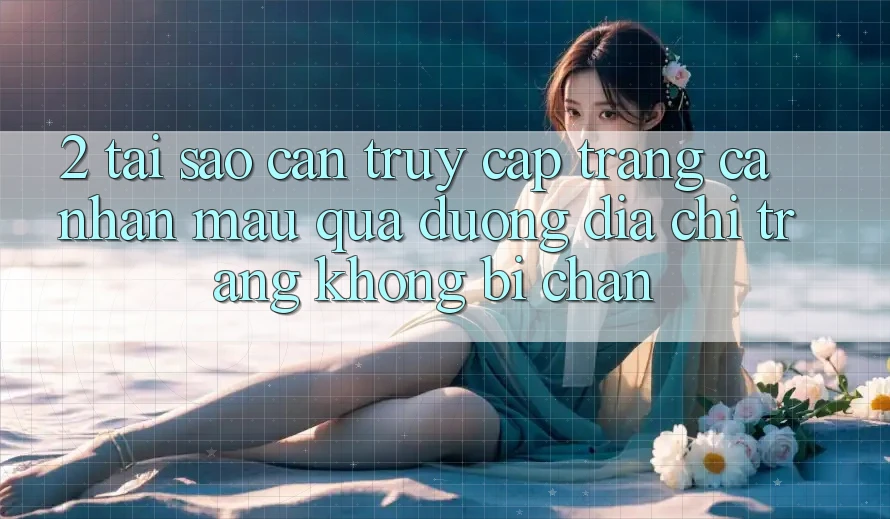 2. Tại Sao Cần Truy cập trang cá nhân Mau Qua Đường Địa chỉ trang Không Bị Chặn? 2. Tại Sao Cần Truy cập trang cá nhân Mau Qua Đường Địa chỉ trang Không Bị Chặn?
