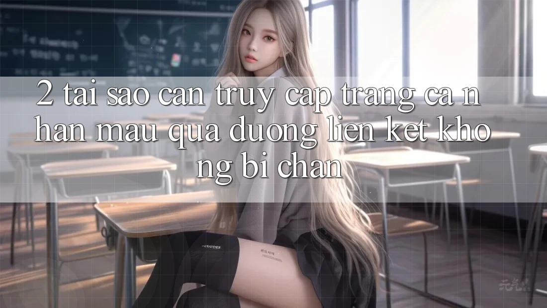 2. Tại Sao Cần Truy cập trang cá nhân Mau Qua Đường Liên kết Không Bị Chặn? 2. Tại Sao Cần Truy cập trang cá nhân Mau Qua Đường Liên kết Không Bị Chặn?