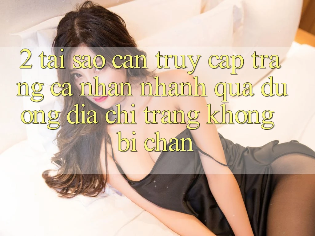 2. Tại Sao Cần Truy cập trang cá nhân Nhanh Qua Đường Địa chỉ trang Không Bị Chặn?