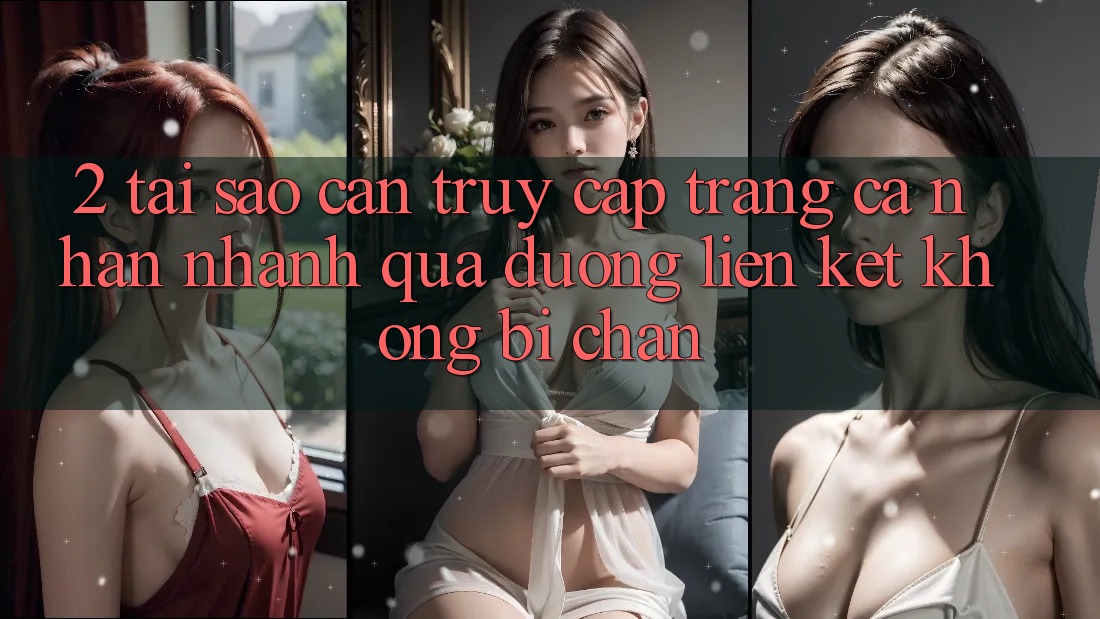 2. Tại Sao Cần Truy cập trang cá nhân Nhanh Qua Đường Liên kết Không Bị Chặn?