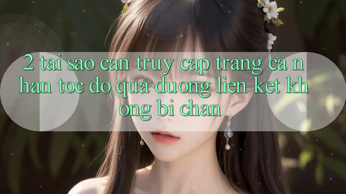 2. Tại Sao Cần Truy cập trang cá nhân Tốc độ Qua Đường Liên kết Không Bị Chặn?