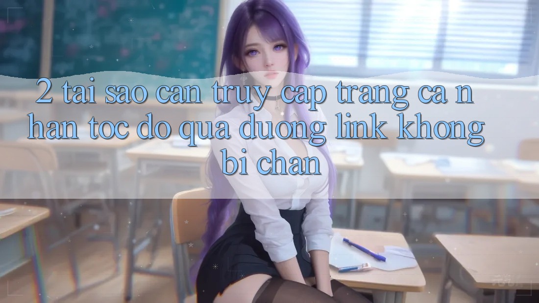 2. Tại Sao Cần Truy cập trang cá nhân Tốc độ Qua Đường Link Không Bị Chặn? 2. Tại Sao Cần Truy cập trang cá nhân Tốc độ Qua Đường Link Không Bị Chặn?
