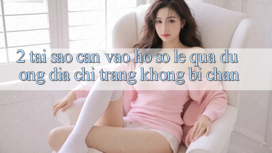 2. Tại Sao Cần Vào hồ sơ Lẹ Qua Đường Địa chỉ trang Không Bị Chặn? 2. Tại Sao Cần Vào hồ sơ Lẹ Qua Đường Địa chỉ trang Không Bị Chặn?