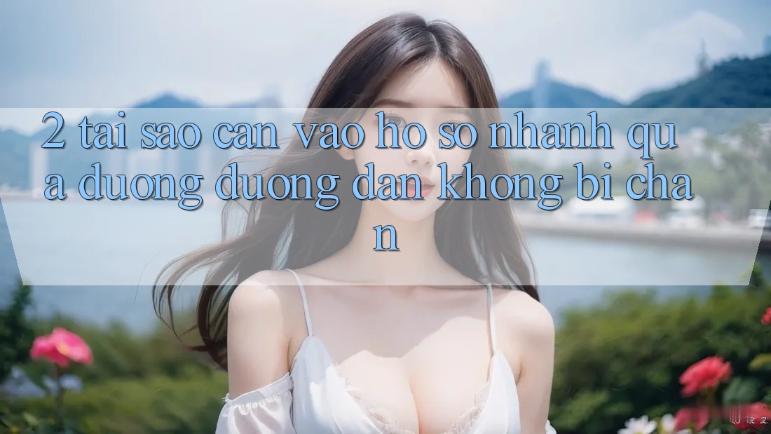 2. Tại Sao Cần Vào hồ sơ Nhanh Qua Đường Đường dẫn Không Bị Chặn? 2. Tại Sao Cần Vào hồ sơ Nhanh Qua Đường Đường dẫn Không Bị Chặn?