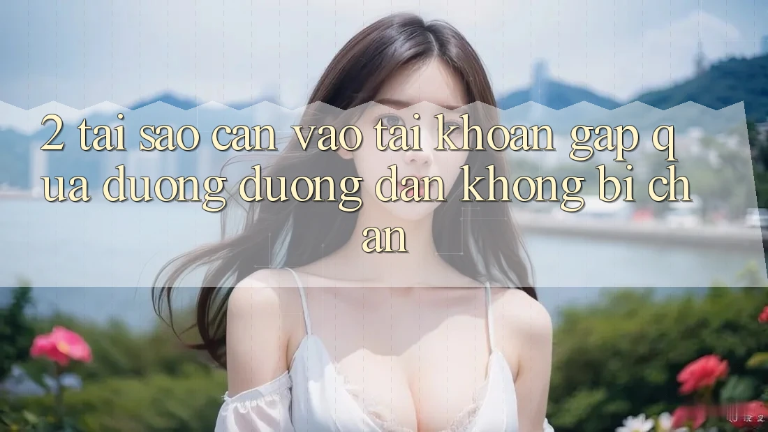 2. Tại Sao Cần Vào tài khoản Gấp Qua Đường Đường dẫn Không Bị Chặn?