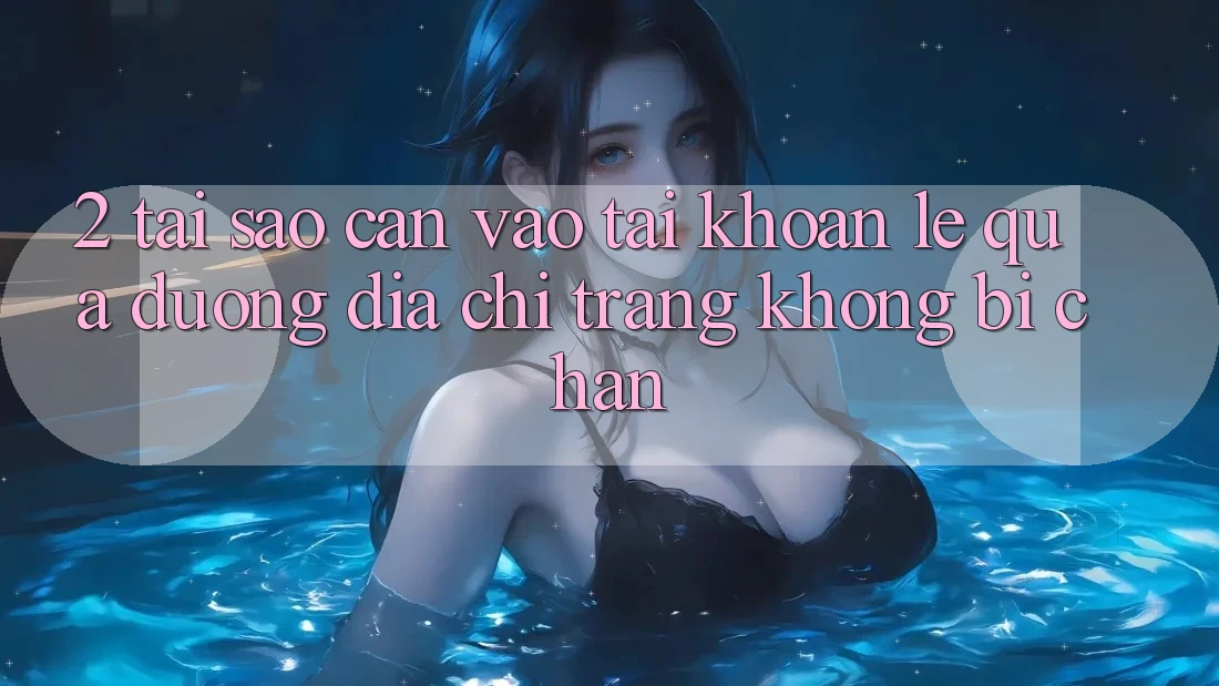 2. Tại Sao Cần Vào tài khoản Lẹ Qua Đường Địa chỉ trang Không Bị Chặn?
