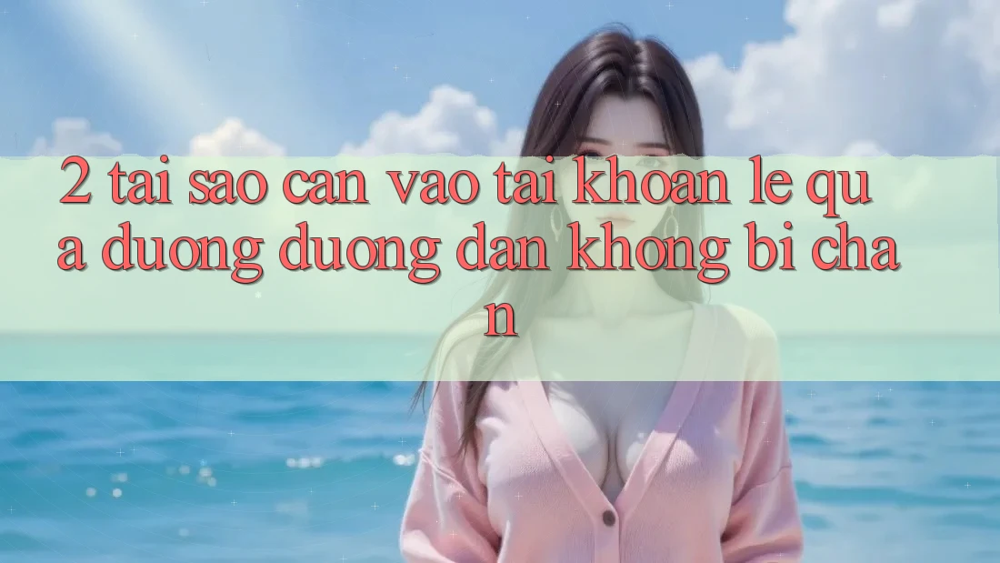 2. Tại Sao Cần Vào tài khoản Lẹ Qua Đường Đường dẫn Không Bị Chặn?