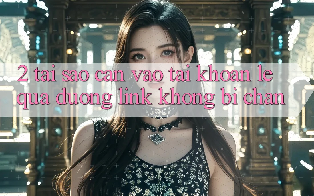 2. Tại Sao Cần Vào tài khoản Lẹ Qua Đường Link Không Bị Chặn? 2. Tại Sao Cần Vào tài khoản Lẹ Qua Đường Link Không Bị Chặn?