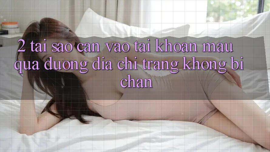 2. Tại Sao Cần Vào tài khoản Mau Qua Đường Địa chỉ trang Không Bị Chặn?