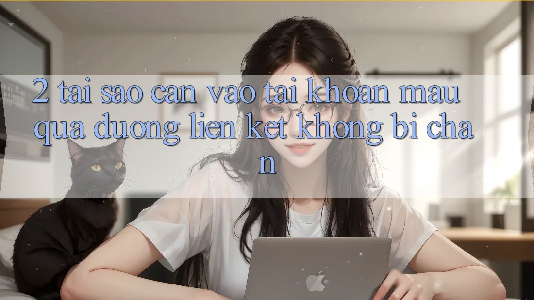 2. Tại Sao Cần Vào tài khoản Mau Qua Đường Liên kết Không Bị Chặn? 2. Tại Sao Cần Vào tài khoản Mau Qua Đường Liên kết Không Bị Chặn?