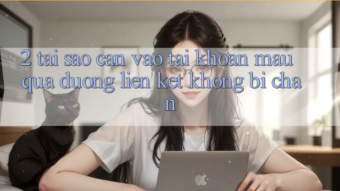 2. Tại Sao Cần Vào tài khoản Mau Qua Đường Liên kết Không Bị Chặn? 2. Tại Sao Cần Vào tài khoản Mau Qua Đường Liên kết Không Bị Chặn?