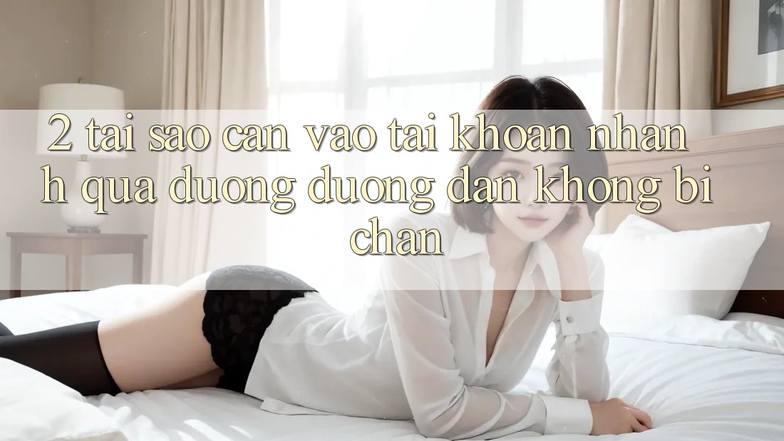 2. Tại Sao Cần Vào tài khoản Nhanh Qua Đường Đường dẫn Không Bị Chặn?