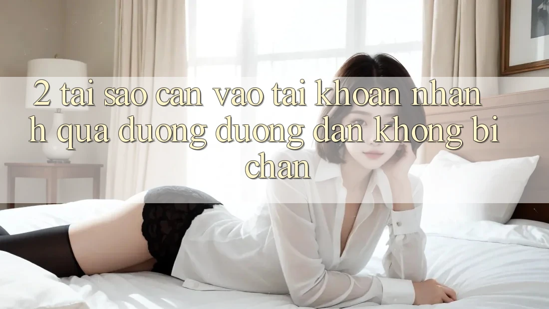 2. Tại Sao Cần Vào tài khoản Nhanh Qua Đường Đường dẫn Không Bị Chặn? 2. Tại Sao Cần Vào tài khoản Nhanh Qua Đường Đường dẫn Không Bị Chặn?
