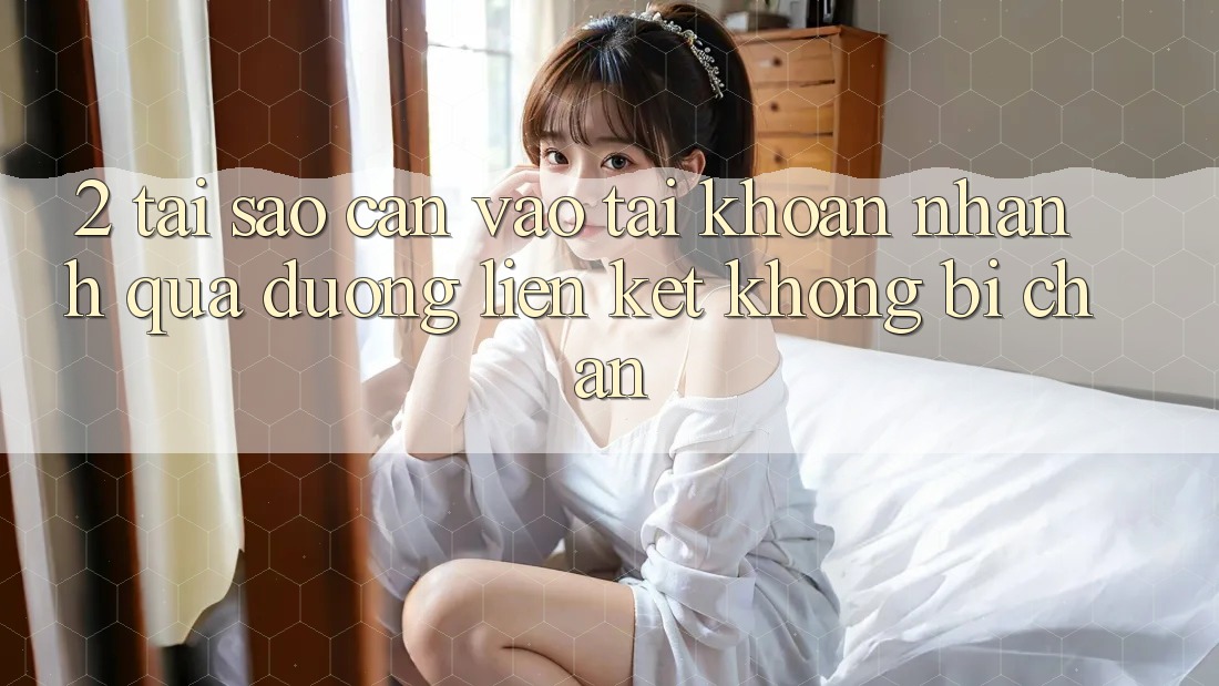 2. Tại Sao Cần Vào tài khoản Nhanh Qua Đường Liên kết Không Bị Chặn?