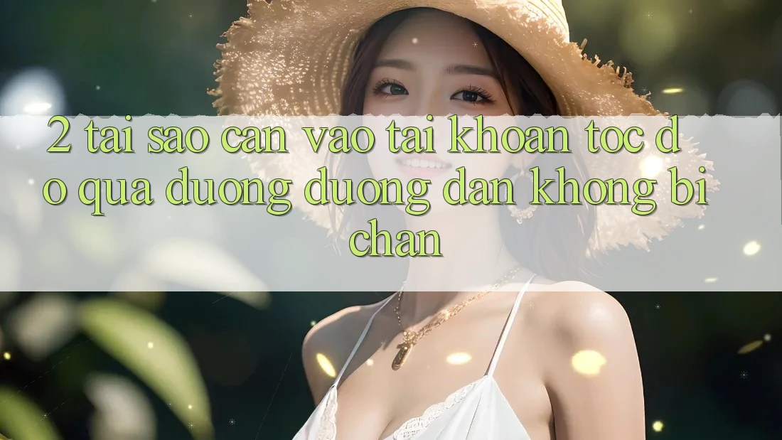 2. Tại Sao Cần Vào tài khoản Tốc độ Qua Đường Đường dẫn Không Bị Chặn? 2. Tại Sao Cần Vào tài khoản Tốc độ Qua Đường Đường dẫn Không Bị Chặn?