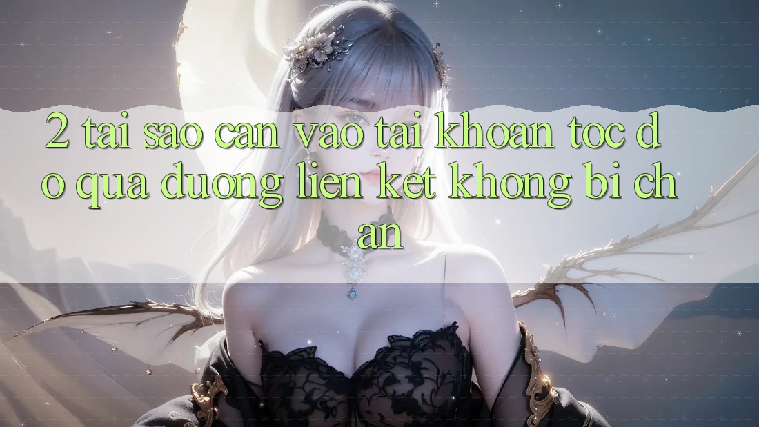 2. Tại Sao Cần Vào tài khoản Tốc độ Qua Đường Liên kết Không Bị Chặn?
