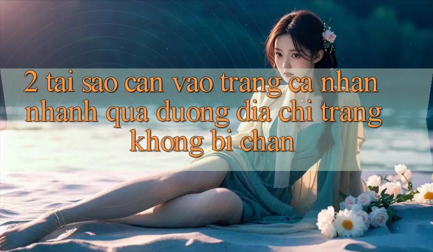 2. Tại Sao Cần Vào trang cá nhân Nhanh Qua Đường Địa chỉ trang Không Bị Chặn? 2. Tại Sao Cần Vào trang cá nhân Nhanh Qua Đường Địa chỉ trang Không Bị Chặn?