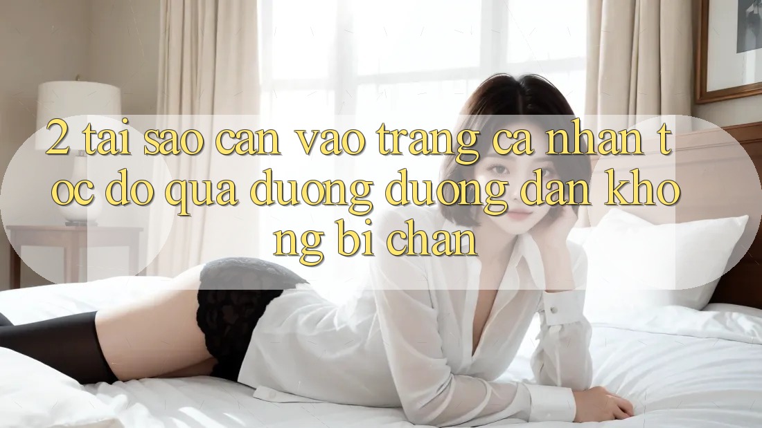 2. Tại Sao Cần Vào trang cá nhân Tốc độ Qua Đường Đường dẫn Không Bị Chặn? 2. Tại Sao Cần Vào trang cá nhân Tốc độ Qua Đường Đường dẫn Không Bị Chặn?
